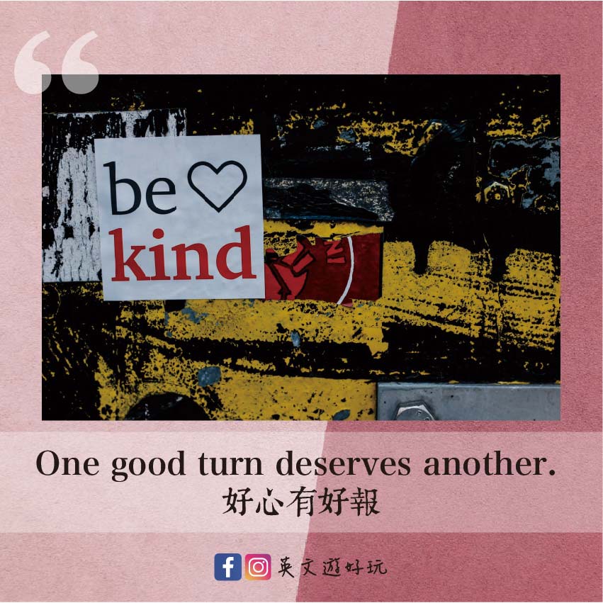 One good turn deserves another. 好心有好報